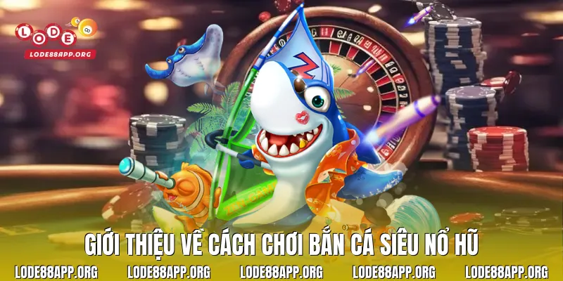 Giới thiệu về cách chơi bắn cá siêu nổ hũ